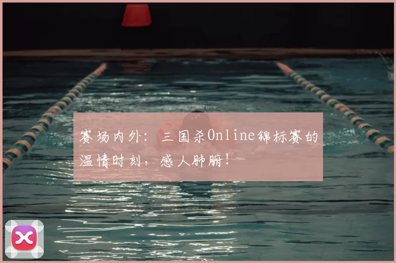 赛场内外：三国杀Online锦标赛的温情时刻，感人肺腑！