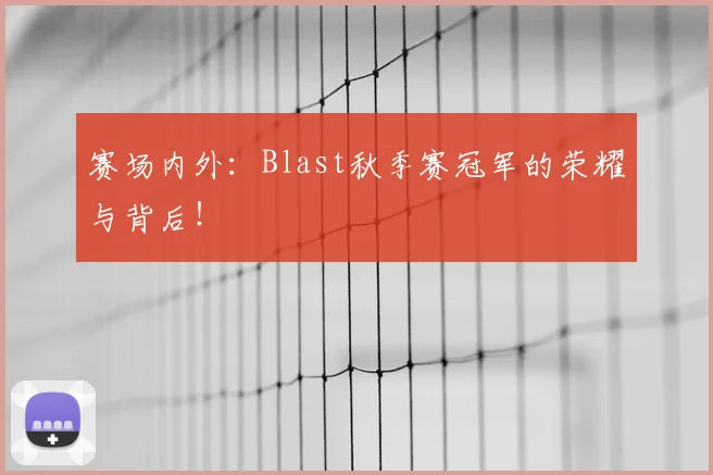 赛场内外：Blast秋季赛冠军的荣耀与背后！