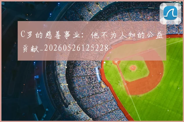 C罗的慈善事业：他不为人知的公益贡献_20260526125228