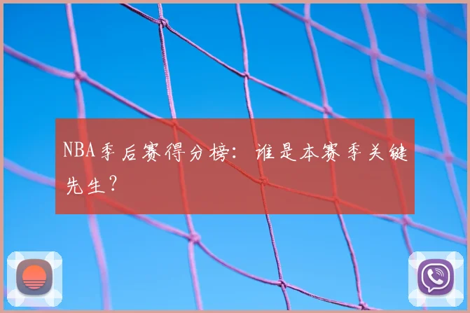 NBA季后赛得分榜：谁是本赛季关键先生？
