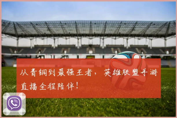 从青铜到最强王者，英雄联盟手游直播全程陪伴！