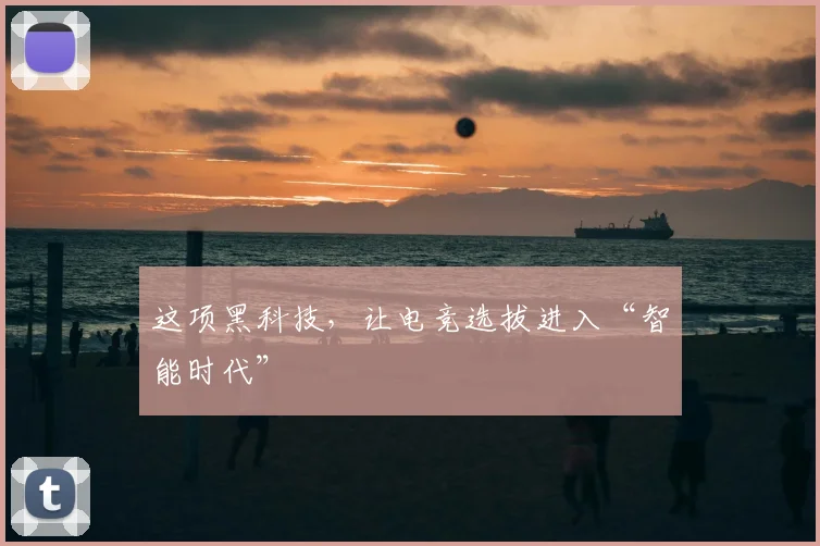 这项黑科技，让电竞选拔进入“智能时代”