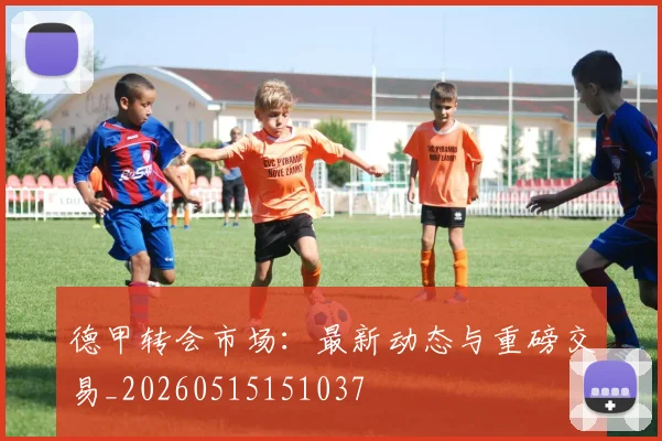 德甲转会市场：最新动态与重磅交易_20260515151037
