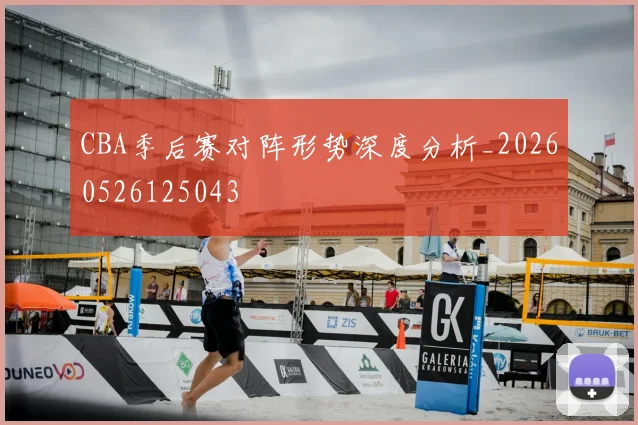CBA季后赛对阵形势深度分析_20260526125043