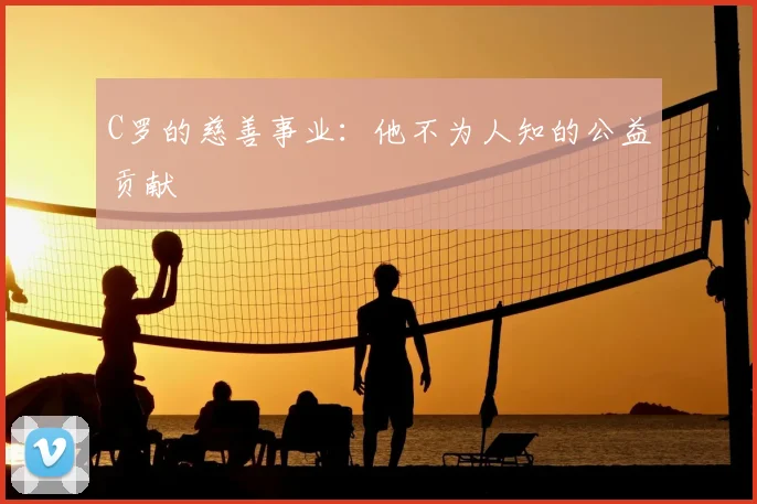 C罗的慈善事业：他不为人知的公益贡献