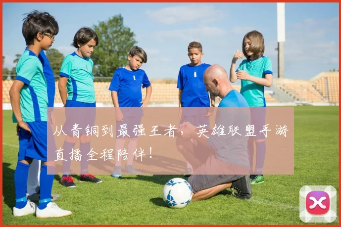 从青铜到最强王者，英雄联盟手游直播全程陪伴！