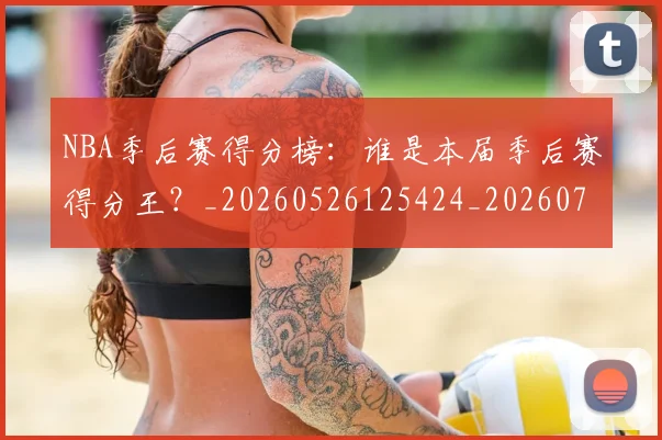 NBA季后赛得分榜：谁是本届季后赛得分王？_20260526125424_20260702164215