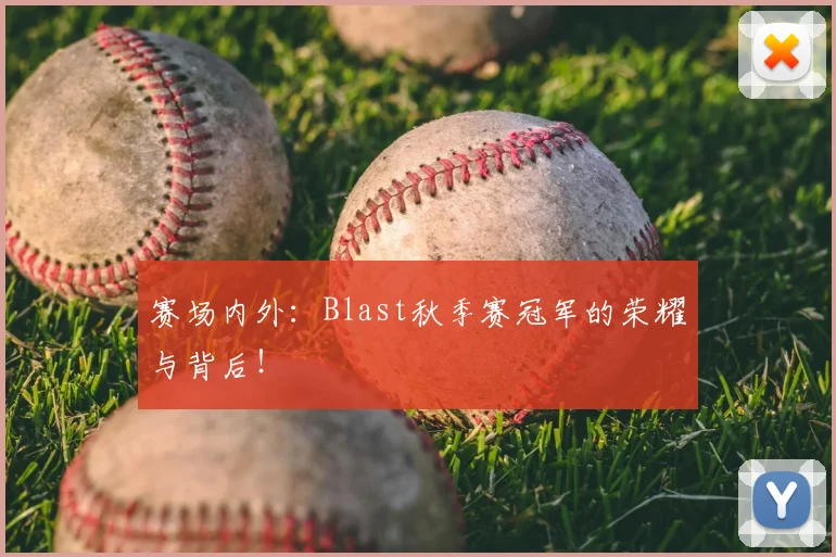 赛场内外：Blast秋季赛冠军的荣耀与背后！