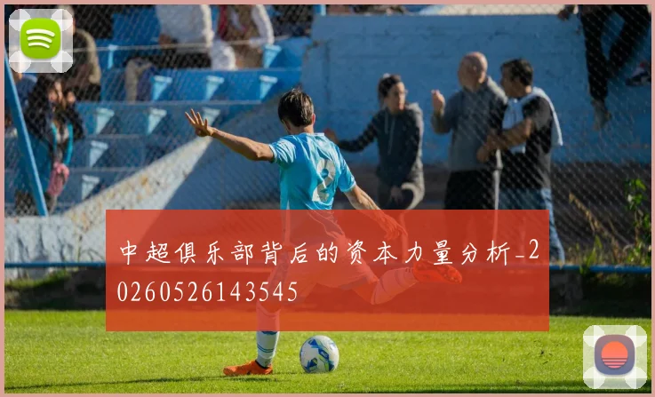 中超俱乐部背后的资本力量分析_20260526143545