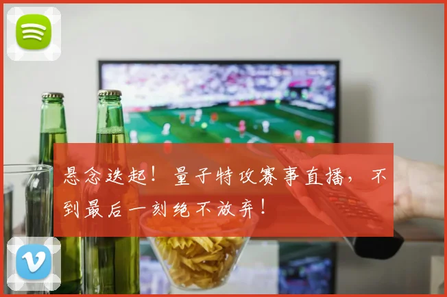 悬念迭起！量子特攻赛事直播，不到最后一刻绝不放弃！