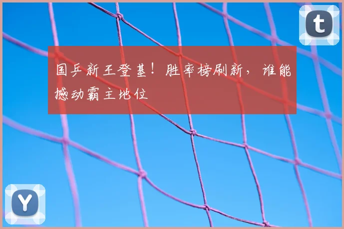 国乒新王登基！胜率榜刷新，谁能撼动霸主地位