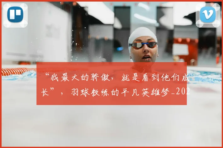 “我最大的骄傲，就是看到他们成长”，羽球教练的平凡英雄梦_20260530144000_20260702172714