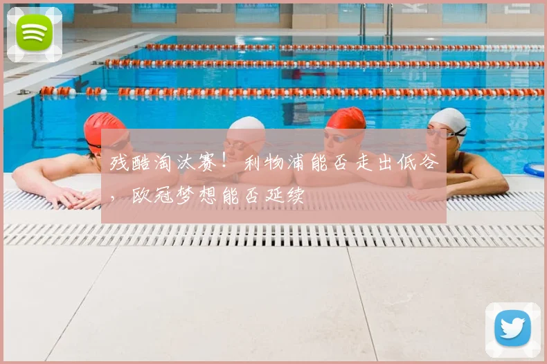 残酷淘汰赛!利物浦能否走出低谷,欧冠梦想能否延续