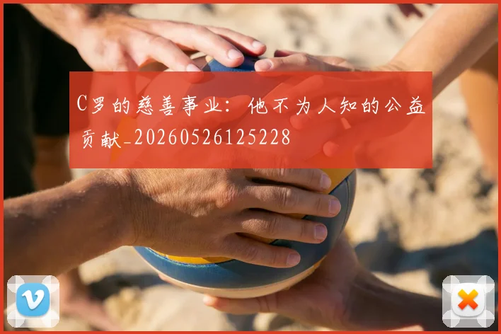C罗的慈善事业：他不为人知的公益贡献_20260526125228