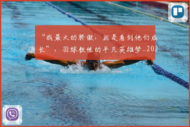 “我最大的骄傲，就是看到他们成长”，羽球教练的平凡英雄梦_20260530144000_20260702172714