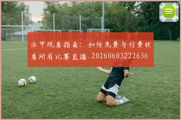 法甲观看指南：如何免费与付费收看所有比赛直播_20260603222636