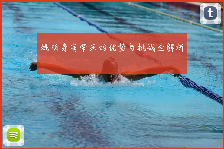 姚明身高带来的优势与挑战全解析